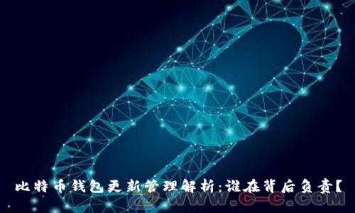 比特币钱包更新管理解析：谁在背后负责？